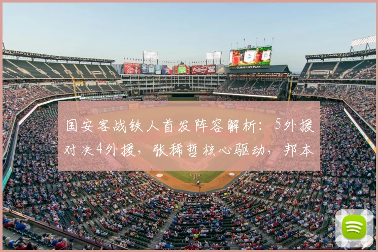 国安客战铁人首发阵容解析:5外援对决4外援,张稀哲核心驱动,邦本宜裕关键作用