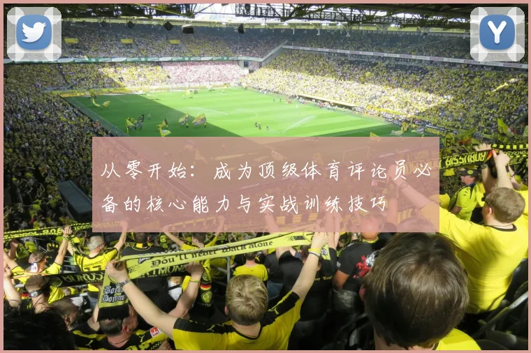 从零开始:成为顶级体育评论员必备的核心能力与实战训练技巧