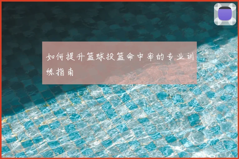 如何提升篮球投篮命中率的专业训练指南