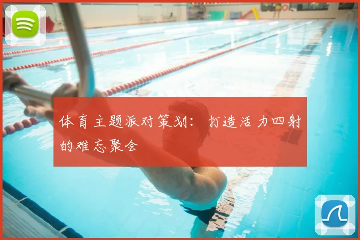 体育主题派对策划：打造活力四射的难忘聚会
