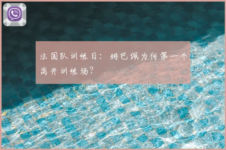 法国队训练日:姆巴佩为何第一个离开训练场?