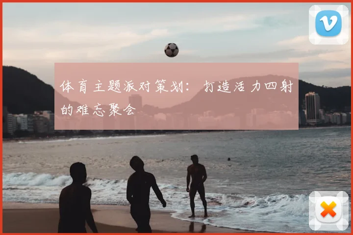 体育主题派对策划：打造活力四射的难忘聚会