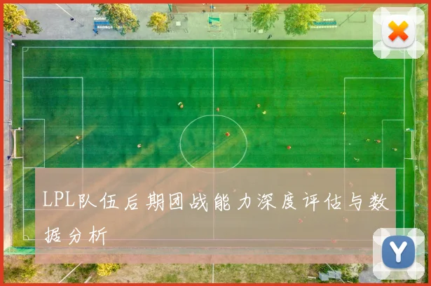 LPL队伍后期团战能力深度评估与数据分析