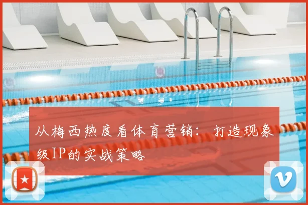 从梅西热度看体育营销：打造现象级IP的实战策略
