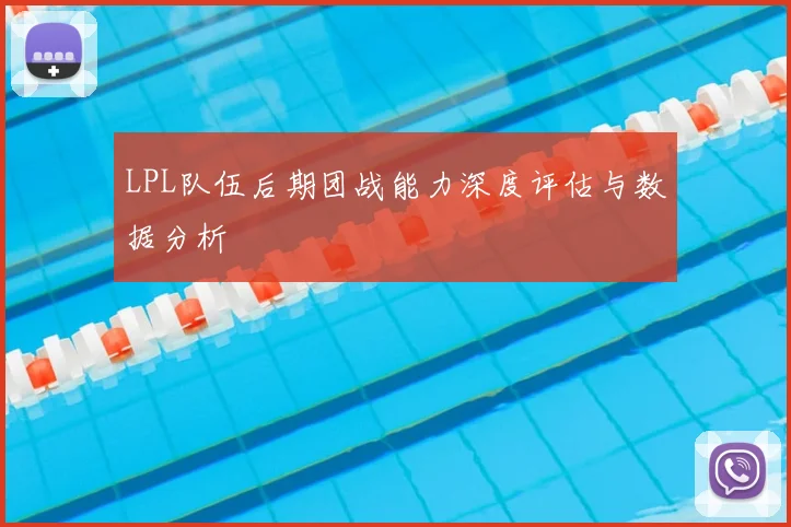 LPL队伍后期团战能力深度评估与数据分析