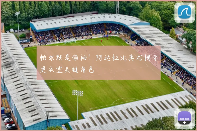 帕尔默是领袖！阿达拉比奥尤揭示更衣室关键角色
